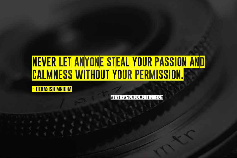 Debasish Mridha Quotes: Never let anyone steal your passion and calmness without your permission.