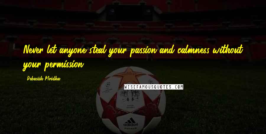 Debasish Mridha Quotes: Never let anyone steal your passion and calmness without your permission.