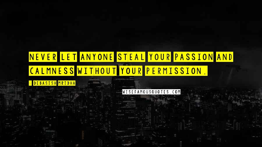 Debasish Mridha Quotes: Never let anyone steal your passion and calmness without your permission.