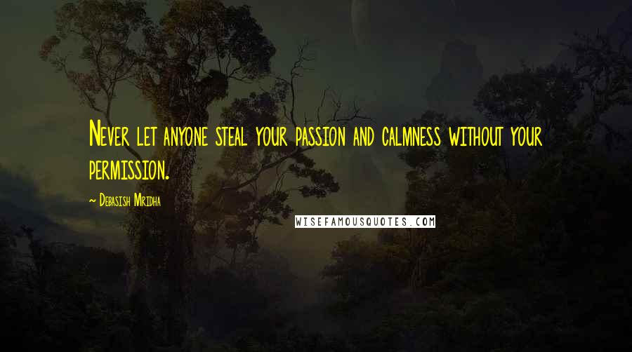 Debasish Mridha Quotes: Never let anyone steal your passion and calmness without your permission.