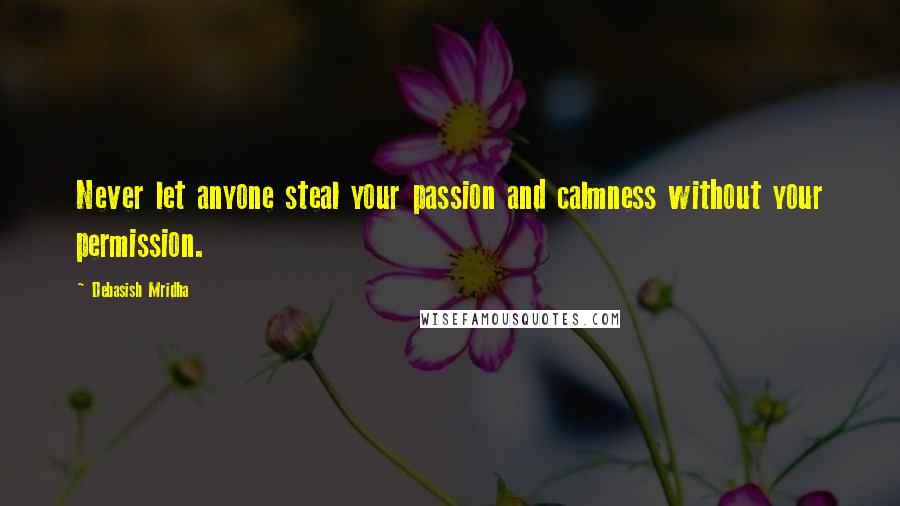 Debasish Mridha Quotes: Never let anyone steal your passion and calmness without your permission.