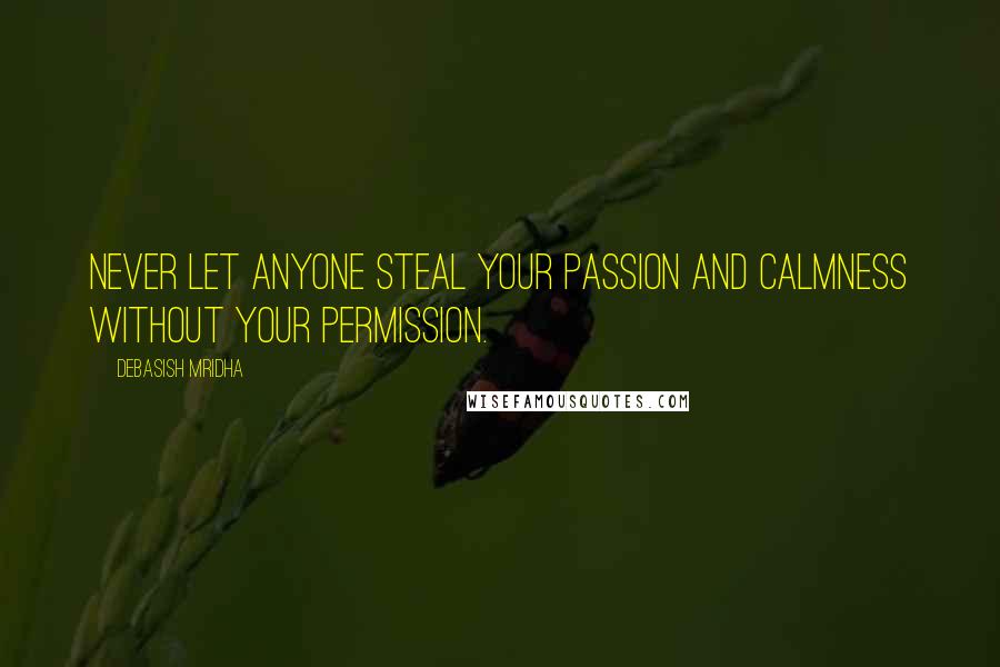 Debasish Mridha Quotes: Never let anyone steal your passion and calmness without your permission.