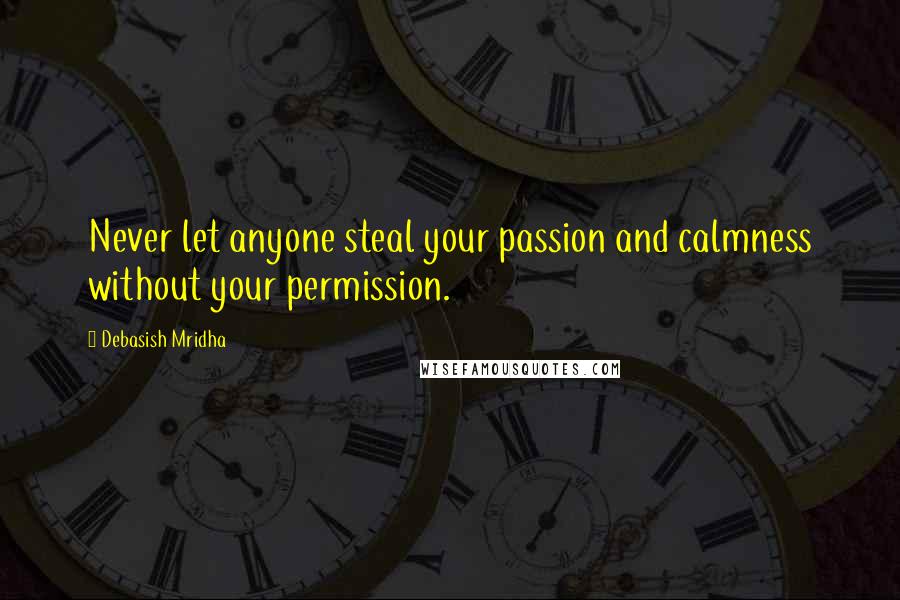 Debasish Mridha Quotes: Never let anyone steal your passion and calmness without your permission.