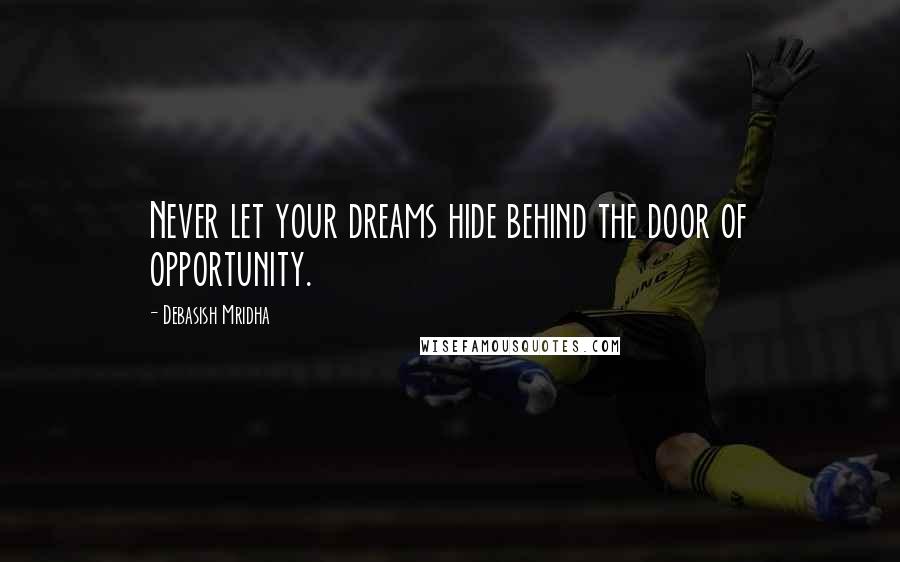 Debasish Mridha Quotes: Never let your dreams hide behind the door of opportunity.