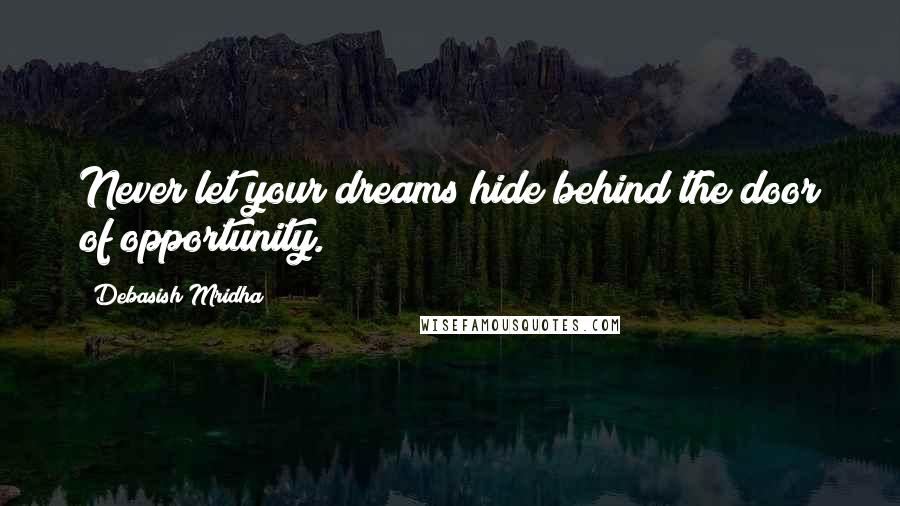 Debasish Mridha Quotes: Never let your dreams hide behind the door of opportunity.