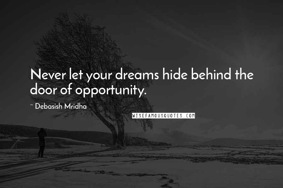 Debasish Mridha Quotes: Never let your dreams hide behind the door of opportunity.