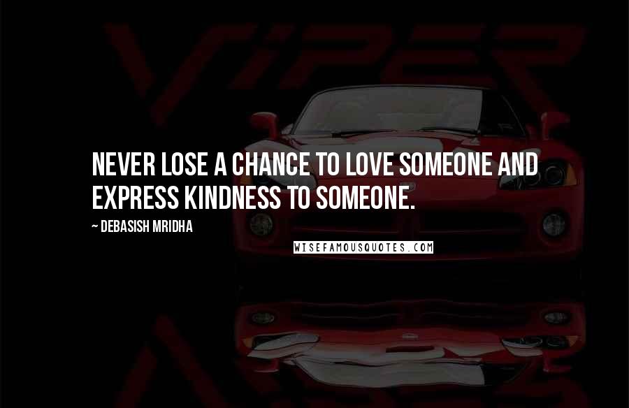 Debasish Mridha Quotes: Never lose a chance to love someone and express kindness to someone.
