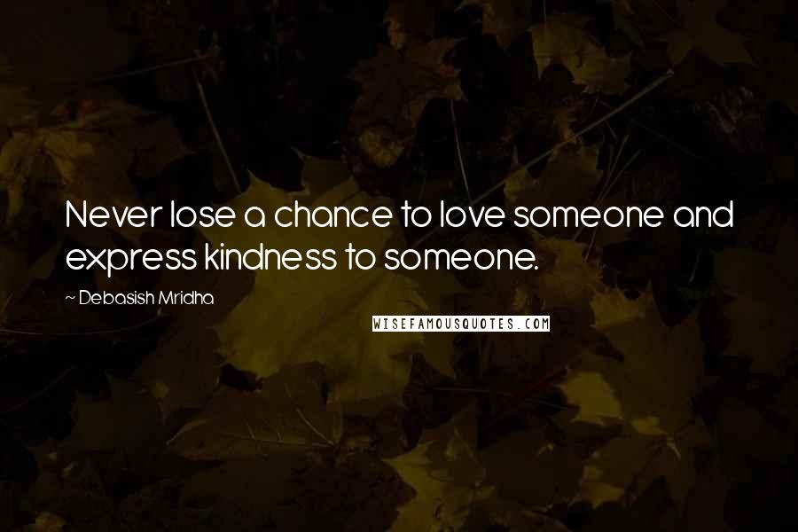 Debasish Mridha Quotes: Never lose a chance to love someone and express kindness to someone.