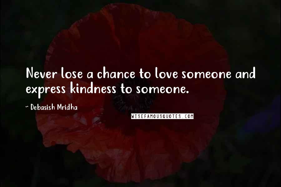 Debasish Mridha Quotes: Never lose a chance to love someone and express kindness to someone.