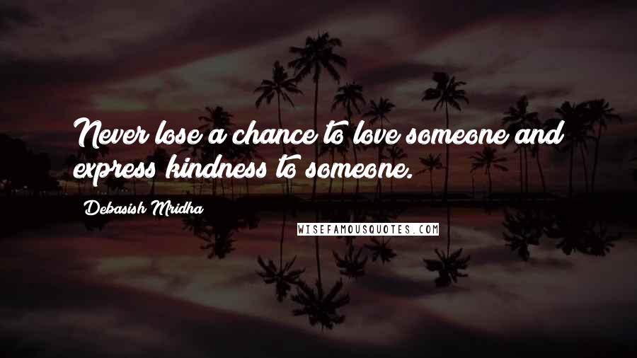 Debasish Mridha Quotes: Never lose a chance to love someone and express kindness to someone.