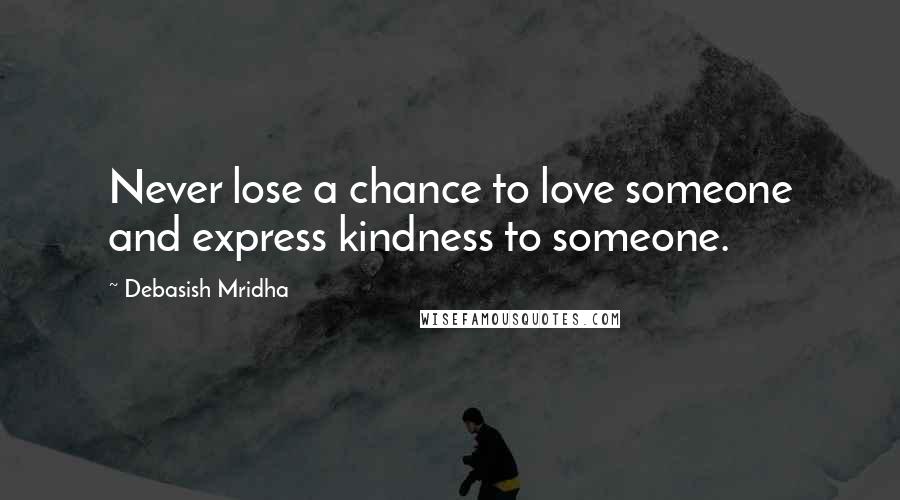Debasish Mridha Quotes: Never lose a chance to love someone and express kindness to someone.
