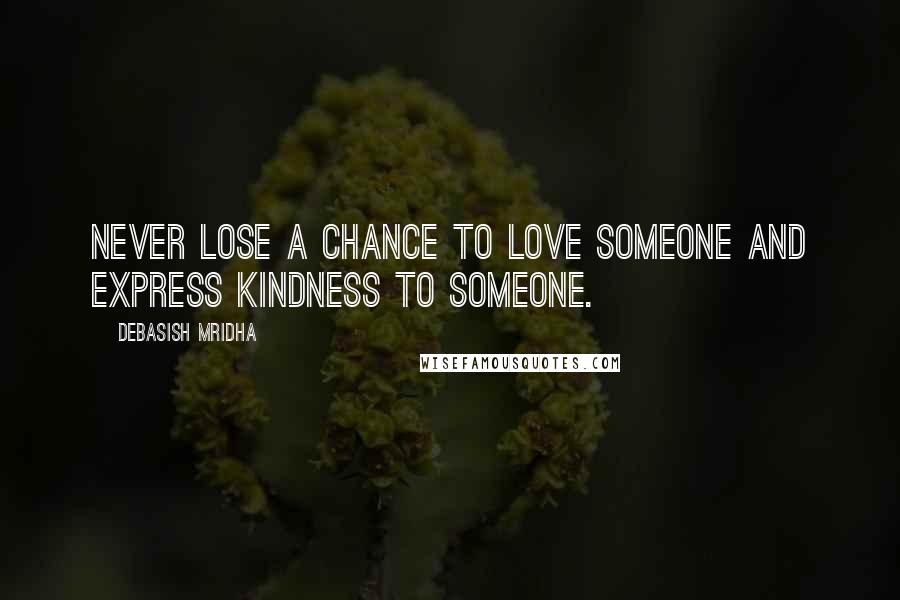 Debasish Mridha Quotes: Never lose a chance to love someone and express kindness to someone.