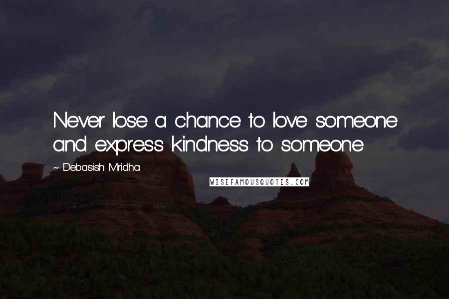 Debasish Mridha Quotes: Never lose a chance to love someone and express kindness to someone.