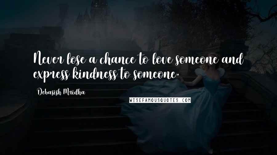 Debasish Mridha Quotes: Never lose a chance to love someone and express kindness to someone.