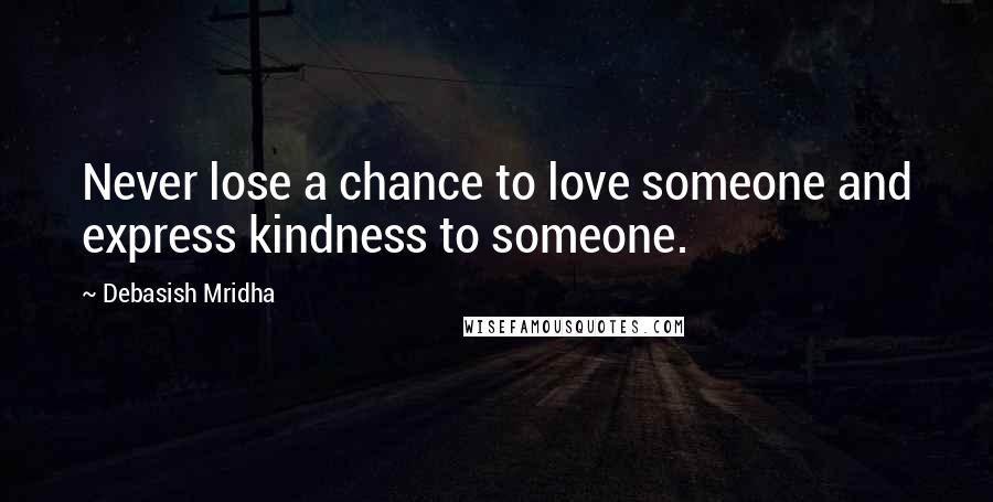 Debasish Mridha Quotes: Never lose a chance to love someone and express kindness to someone.