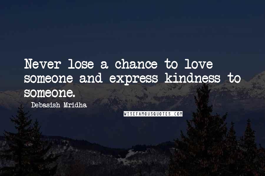 Debasish Mridha Quotes: Never lose a chance to love someone and express kindness to someone.