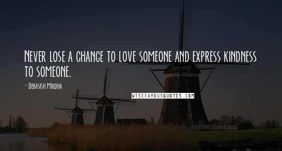 Debasish Mridha Quotes: Never lose a chance to love someone and express kindness to someone.
