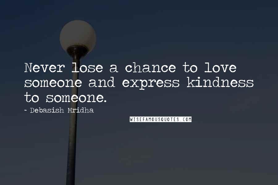 Debasish Mridha Quotes: Never lose a chance to love someone and express kindness to someone.