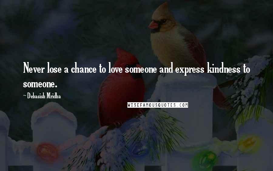 Debasish Mridha Quotes: Never lose a chance to love someone and express kindness to someone.