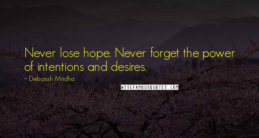 Debasish Mridha Quotes: Never lose hope. Never forget the power of intentions and desires.