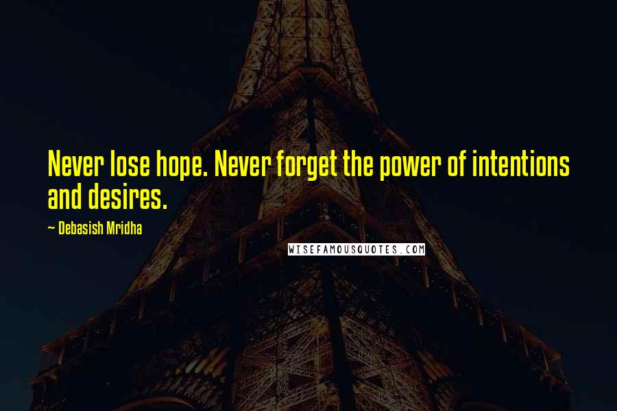 Debasish Mridha Quotes: Never lose hope. Never forget the power of intentions and desires.