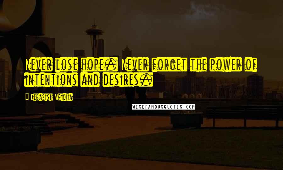 Debasish Mridha Quotes: Never lose hope. Never forget the power of intentions and desires.