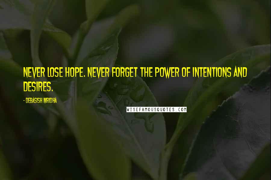 Debasish Mridha Quotes: Never lose hope. Never forget the power of intentions and desires.