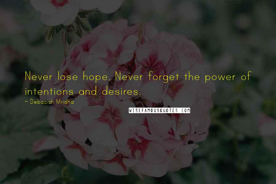 Debasish Mridha Quotes: Never lose hope. Never forget the power of intentions and desires.