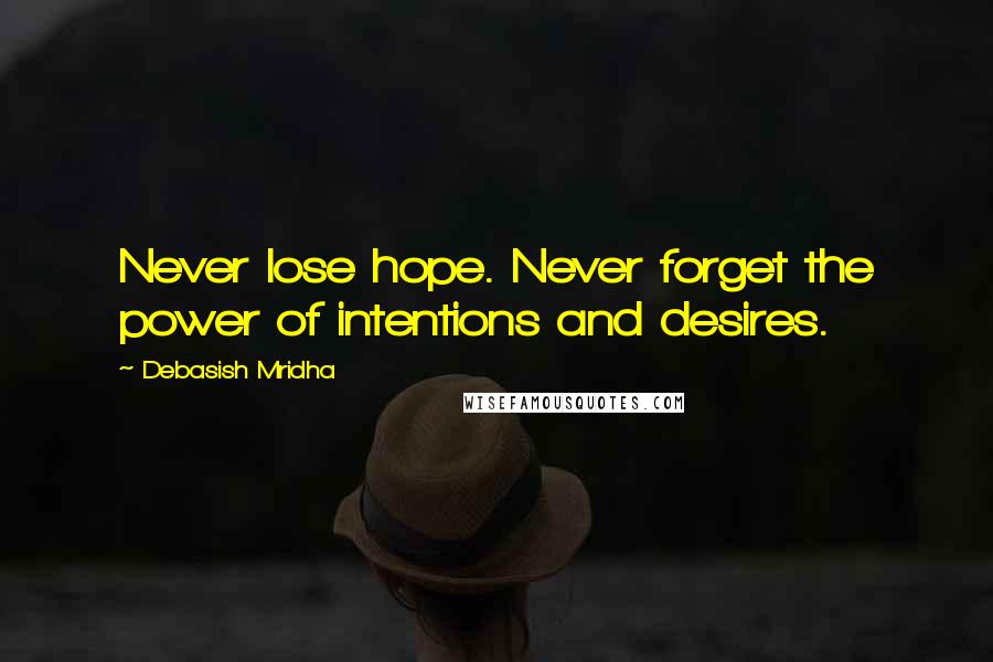 Debasish Mridha Quotes: Never lose hope. Never forget the power of intentions and desires.