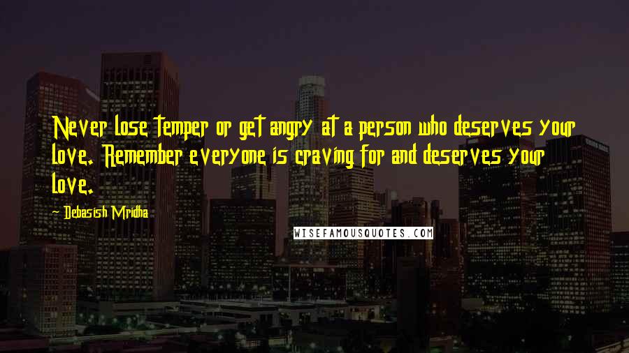 Debasish Mridha Quotes: Never lose temper or get angry at a person who deserves your love. Remember everyone is craving for and deserves your love.