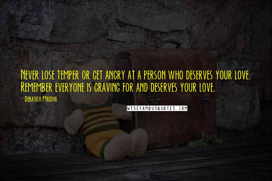 Debasish Mridha Quotes: Never lose temper or get angry at a person who deserves your love. Remember everyone is craving for and deserves your love.