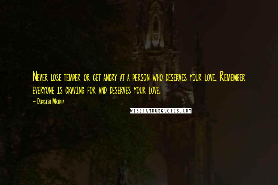 Debasish Mridha Quotes: Never lose temper or get angry at a person who deserves your love. Remember everyone is craving for and deserves your love.