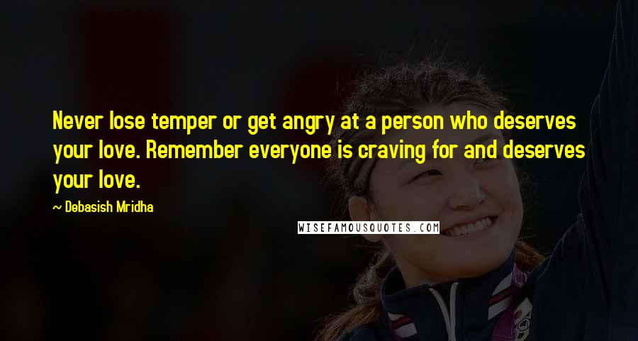 Debasish Mridha Quotes: Never lose temper or get angry at a person who deserves your love. Remember everyone is craving for and deserves your love.