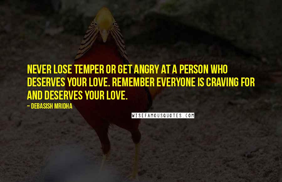 Debasish Mridha Quotes: Never lose temper or get angry at a person who deserves your love. Remember everyone is craving for and deserves your love.