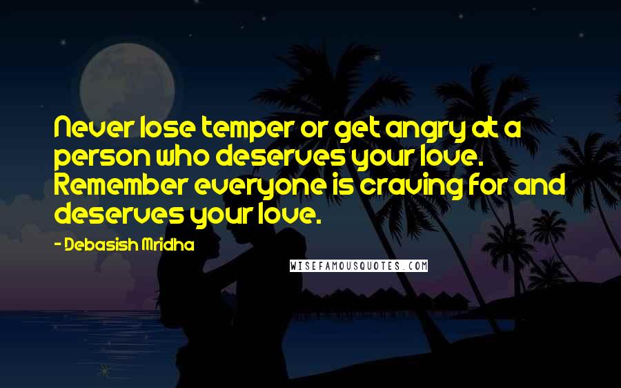 Debasish Mridha Quotes: Never lose temper or get angry at a person who deserves your love. Remember everyone is craving for and deserves your love.