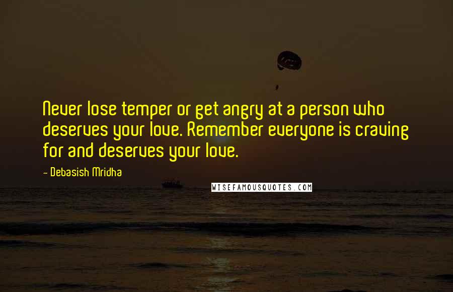 Debasish Mridha Quotes: Never lose temper or get angry at a person who deserves your love. Remember everyone is craving for and deserves your love.
