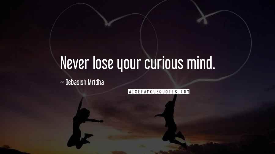 Debasish Mridha Quotes: Never lose your curious mind.
