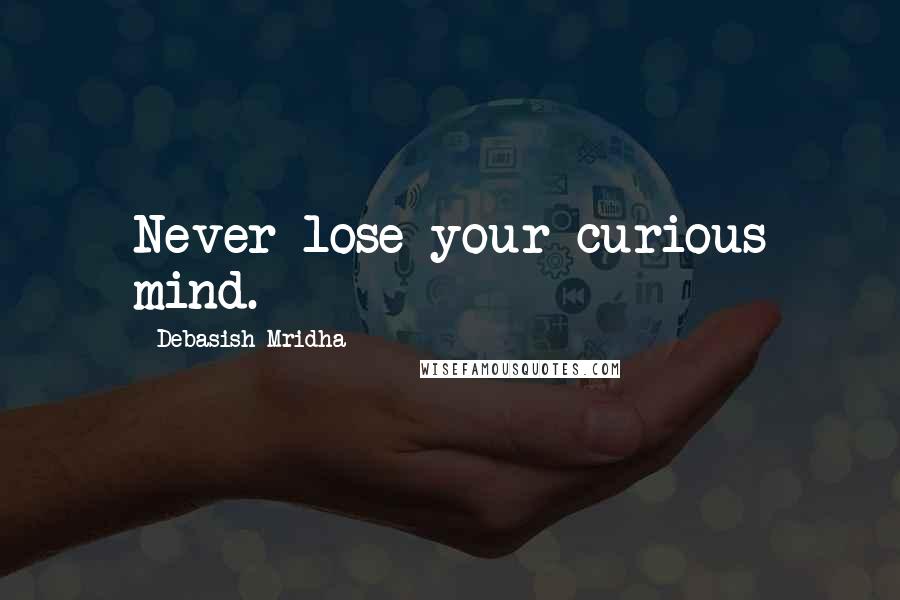 Debasish Mridha Quotes: Never lose your curious mind.