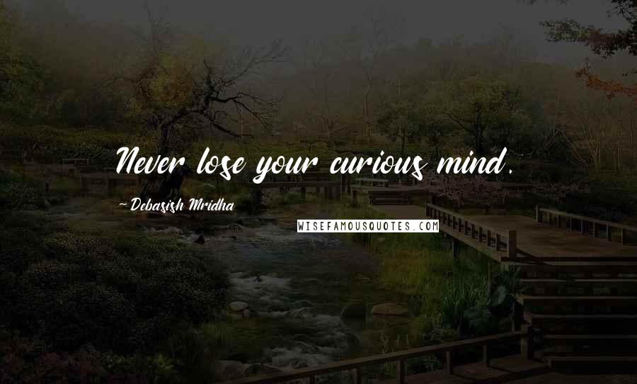 Debasish Mridha Quotes: Never lose your curious mind.