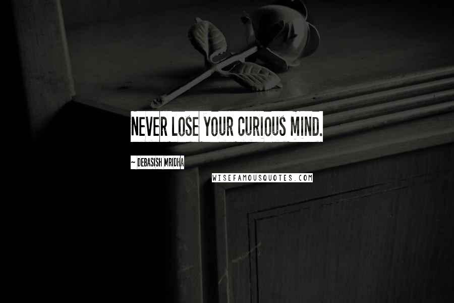 Debasish Mridha Quotes: Never lose your curious mind.