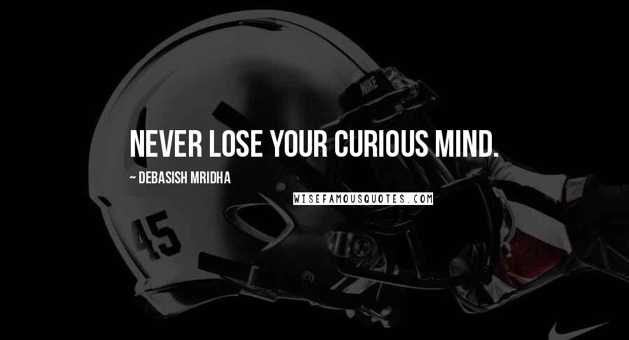 Debasish Mridha Quotes: Never lose your curious mind.