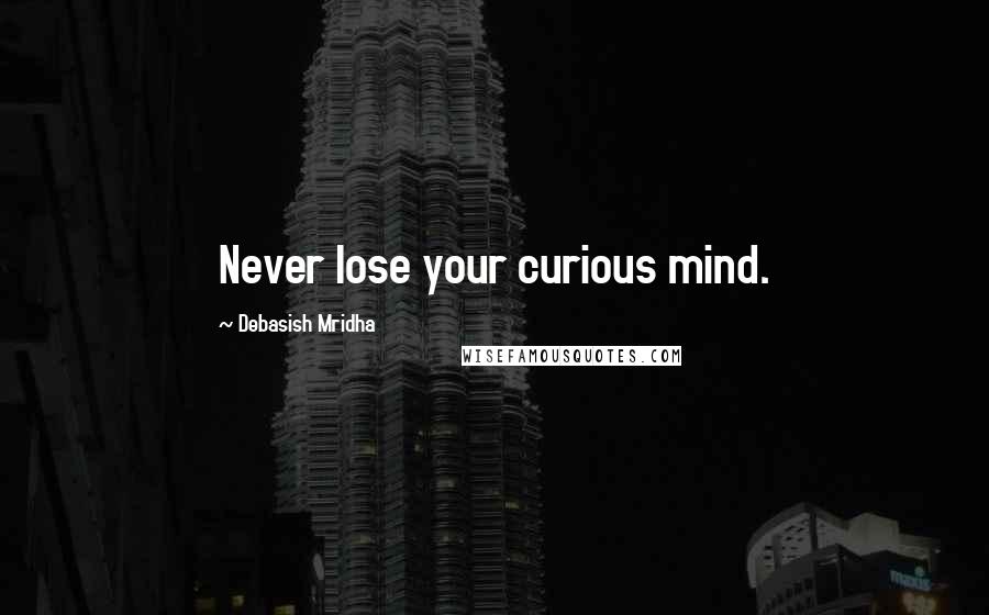 Debasish Mridha Quotes: Never lose your curious mind.
