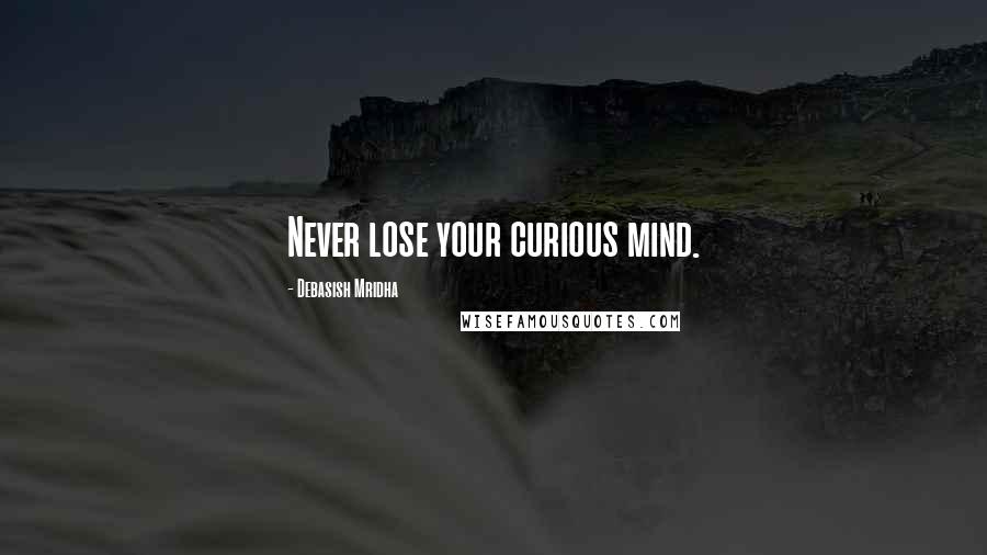 Debasish Mridha Quotes: Never lose your curious mind.
