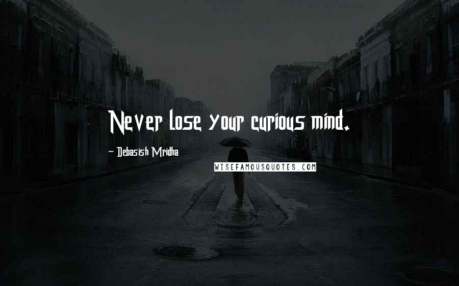 Debasish Mridha Quotes: Never lose your curious mind.