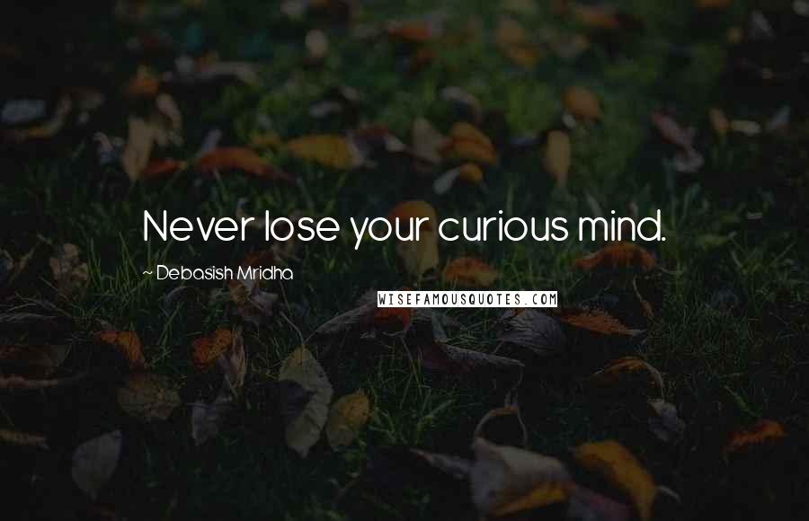 Debasish Mridha Quotes: Never lose your curious mind.