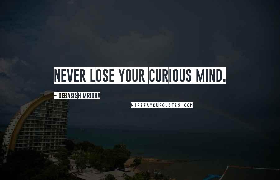 Debasish Mridha Quotes: Never lose your curious mind.