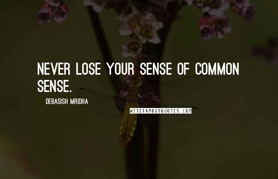 Debasish Mridha Quotes: Never lose your sense of common sense.