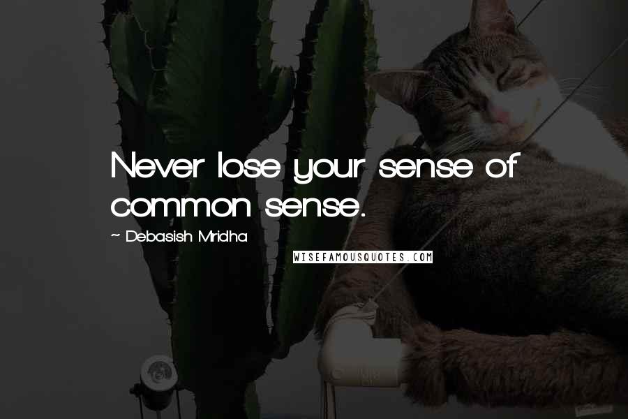 Debasish Mridha Quotes: Never lose your sense of common sense.