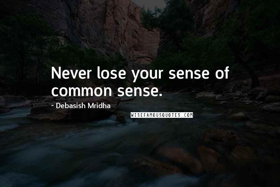 Debasish Mridha Quotes: Never lose your sense of common sense.