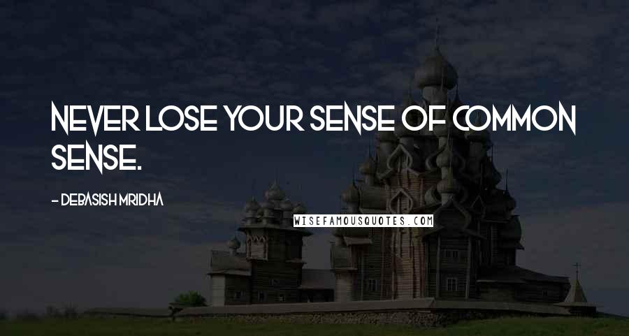 Debasish Mridha Quotes: Never lose your sense of common sense.